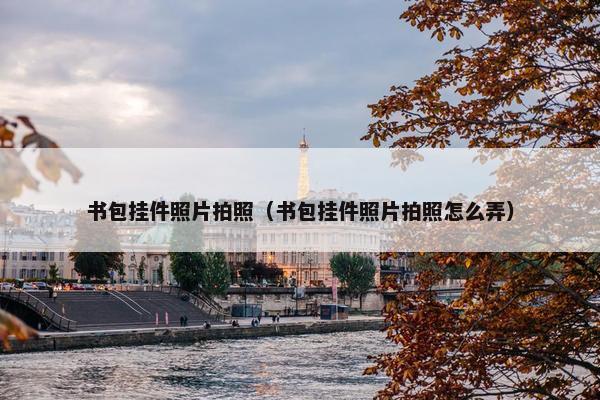 书包挂件照片拍照（书包挂件照片拍照怎么弄）