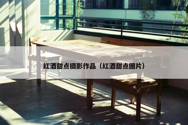 红酒甜点摄影作品（红酒甜点图片）