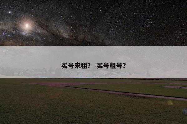 买号来租？ 买号租号？