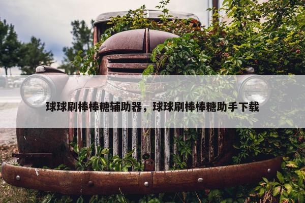 球球刷棒棒糖辅助器，球球刷棒棒糖助手下载