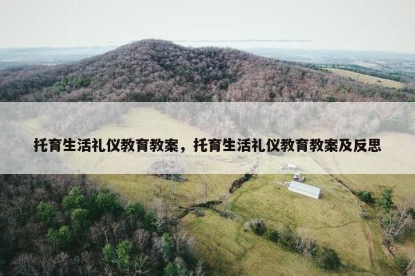 托育生活礼仪教育教案，托育生活礼仪教育教案及反思