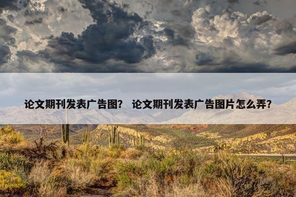 论文期刊发表广告图？ 论文期刊发表广告图片怎么弄？
