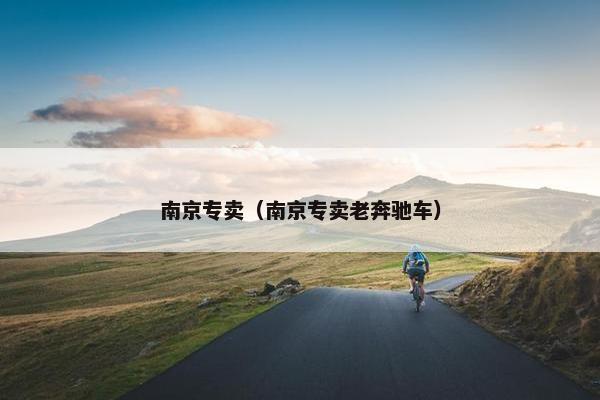 南京专卖（南京专卖老奔驰车）