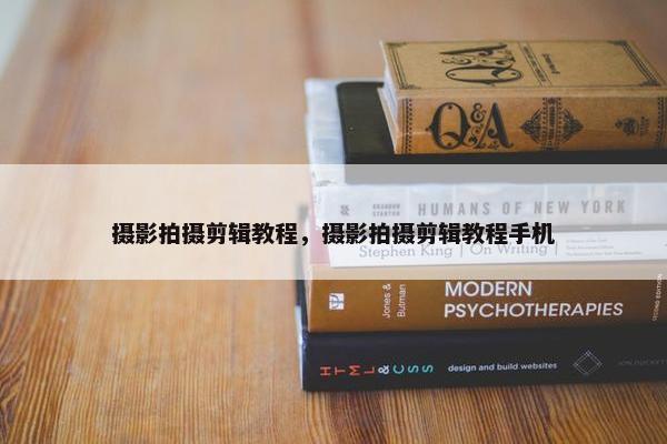 摄影拍摄剪辑教程，摄影拍摄剪辑教程手机