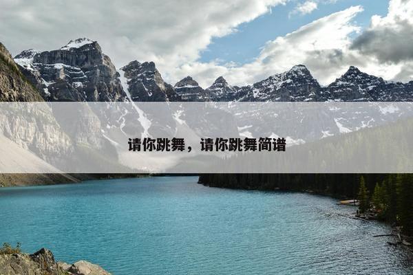请你跳舞，请你跳舞简谱