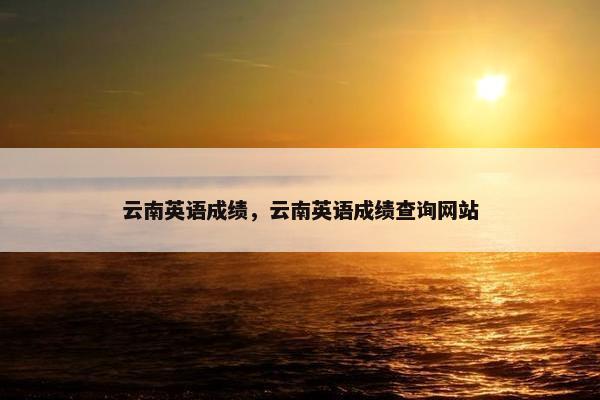 云南英语成绩，云南英语成绩查询网站