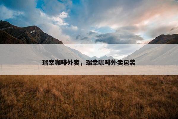 瑞幸咖啡外卖，瑞幸咖啡外卖包装
