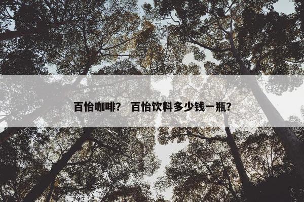 百怡咖啡？ 百怡饮料多少钱一瓶？
