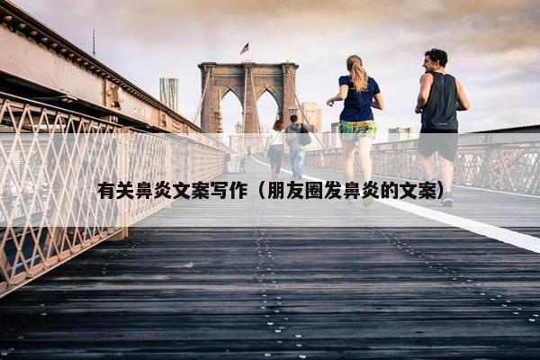 有关鼻炎文案写作（朋友圈发鼻炎的文案）