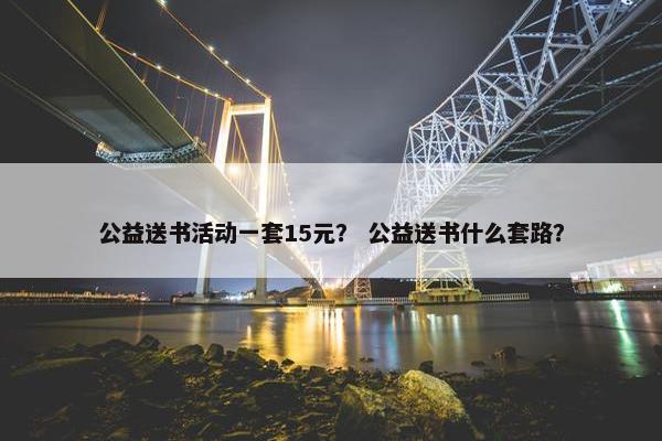 公益送书活动一套15元？ 公益送书什么套路？
