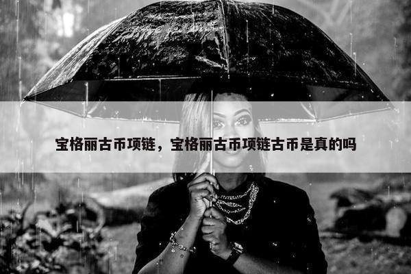 宝格丽古币项链，宝格丽古币项链古币是真的吗
