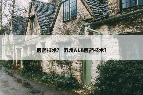 医药技术？ 苏州ALB医药技术？