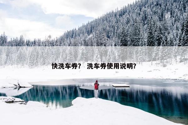 快洗车券？ 洗车券使用说明？