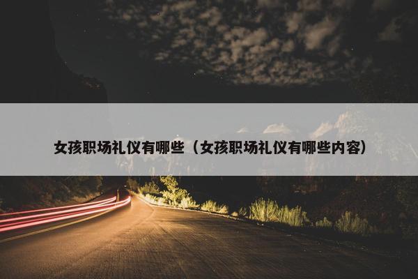 女孩职场礼仪有哪些（女孩职场礼仪有哪些内容）