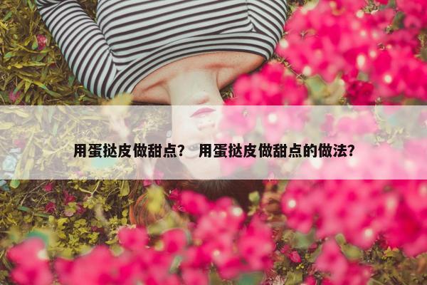 用蛋挞皮做甜点？ 用蛋挞皮做甜点的做法？