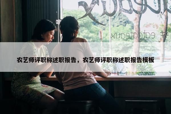 农艺师评职称述职报告，农艺师评职称述职报告模板