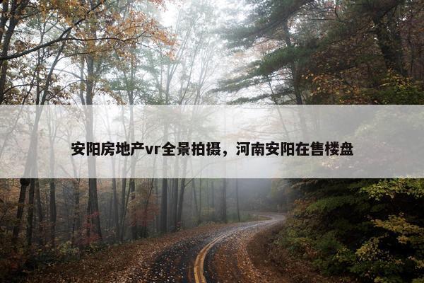 安阳房地产vr全景拍摄，河南安阳在售楼盘