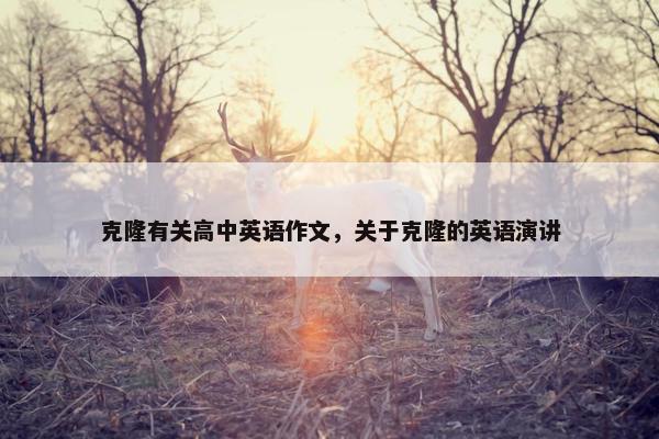 克隆有关高中英语作文，关于克隆的英语演讲