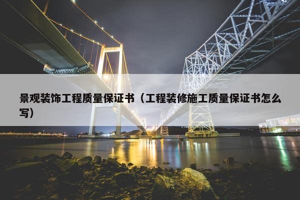 景观装饰工程质量保证书（工程装修施工质量保证书怎么写）