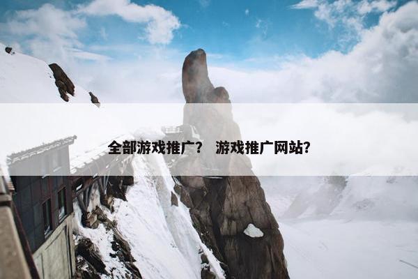全部游戏推广？ 游戏推广网站？