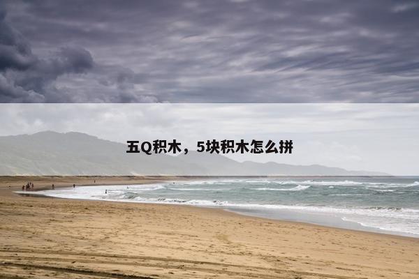五Q积木，5块积木怎么拼