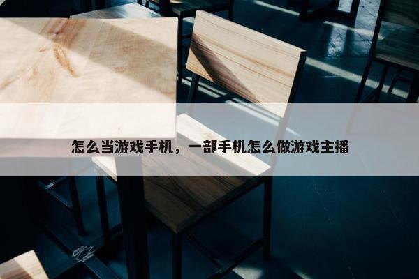 怎么当游戏手机，一部手机怎么做游戏主播