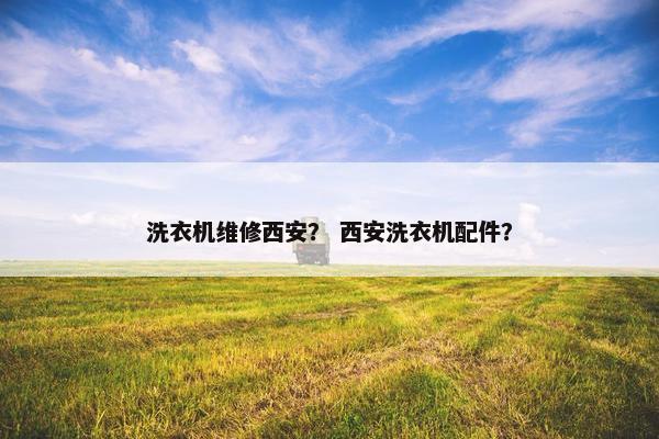 洗衣机维修西安？ 西安洗衣机配件？
