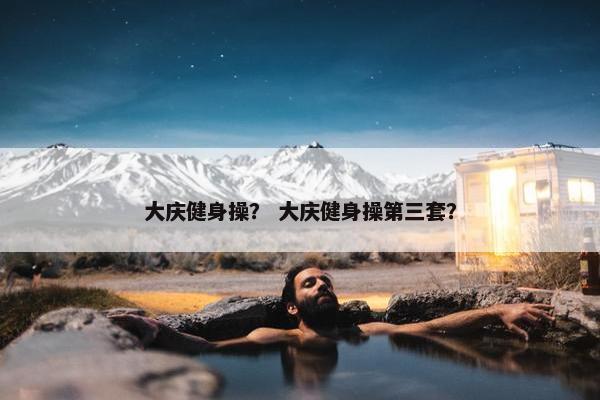 大庆健身操？ 大庆健身操第三套？