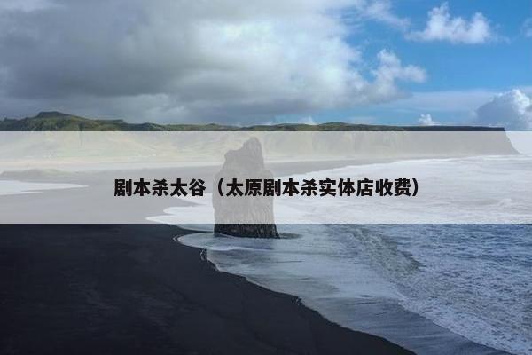 剧本杀太谷（太原剧本杀实体店收费）