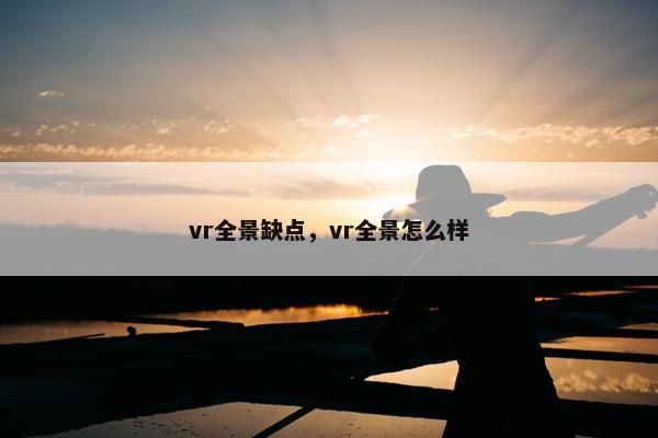 vr全景缺点，vr全景怎么样