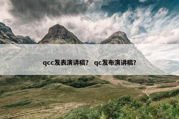 qcc发表演讲稿？ qc发布演讲稿？