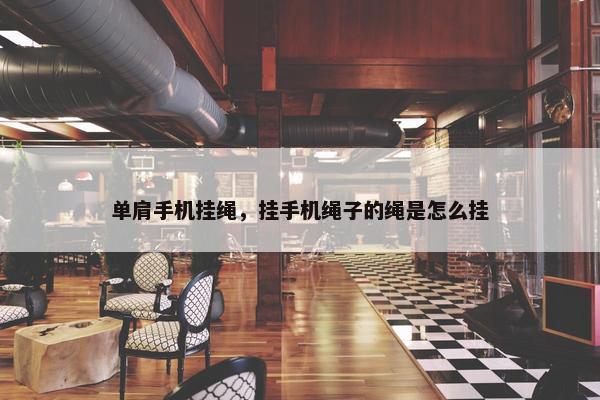单肩手机挂绳，挂手机绳子的绳是怎么挂