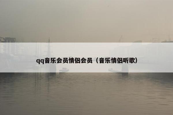 qq音乐会员情侣会员（音乐情侣听歌）