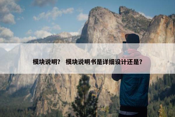 模块说明？ 模块说明书是详细设计还是？