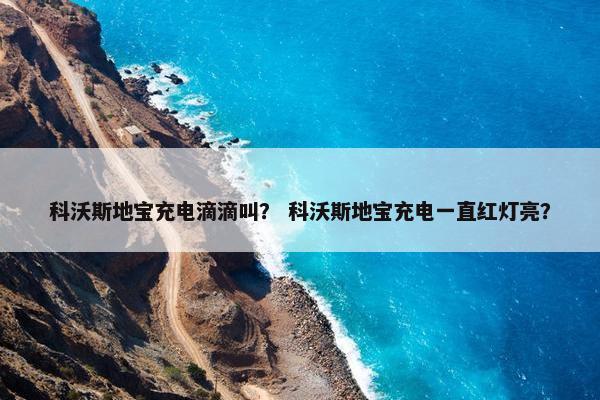 科沃斯地宝充电滴滴叫？ 科沃斯地宝充电一直红灯亮？