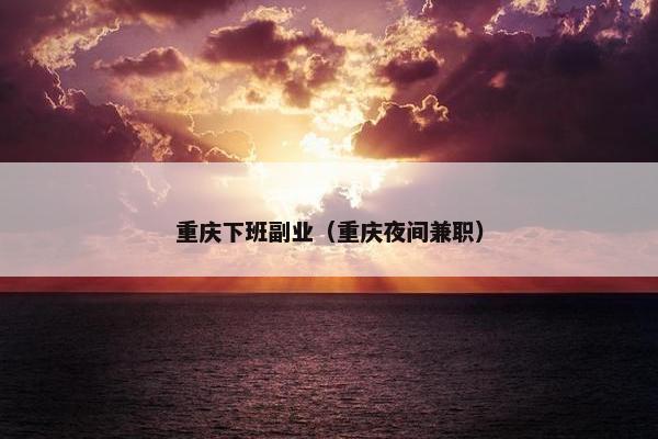 重庆下班副业（重庆夜间兼职）