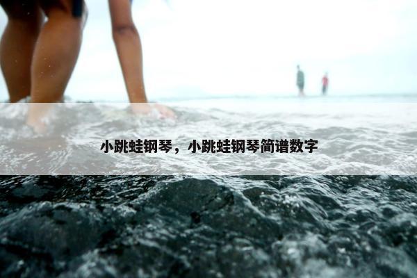 小跳蛙钢琴，小跳蛙钢琴简谱数字