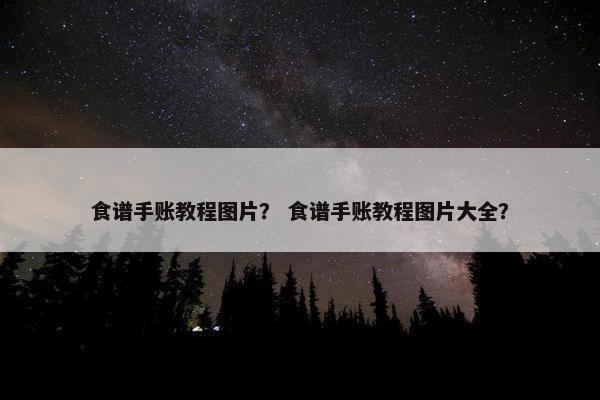 食谱手账教程图片？ 食谱手账教程图片大全？