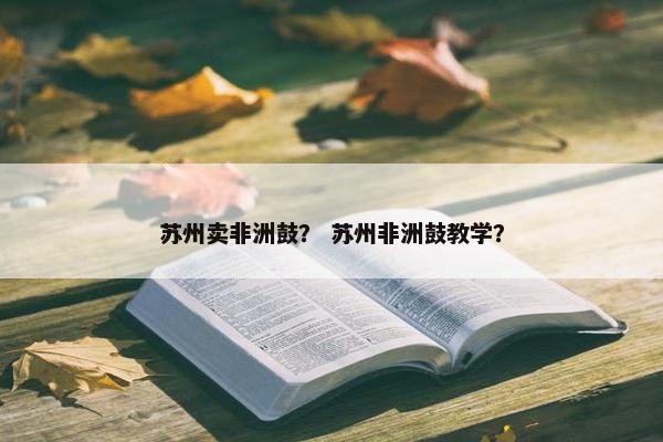 苏州卖非洲鼓？ 苏州非洲鼓教学？