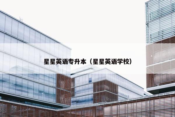星星英语专升本（星星英语学校）