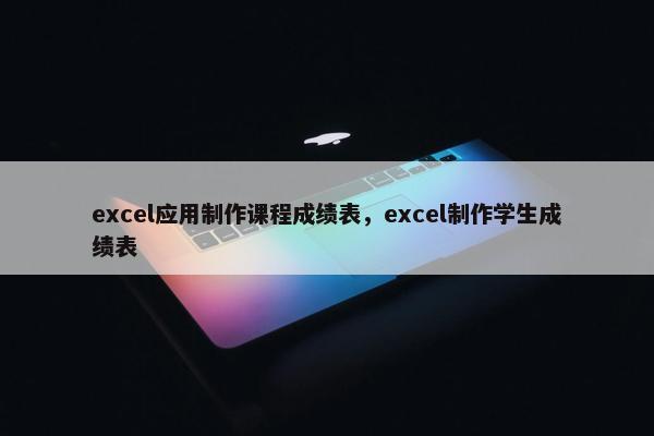 excel应用制作课程成绩表，excel制作学生成绩表