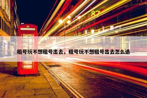 租号玩不想租号出去，租号玩不想租号出去怎么退