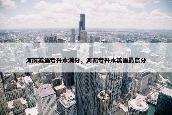 河南英语专升本满分，河南专升本英语最高分