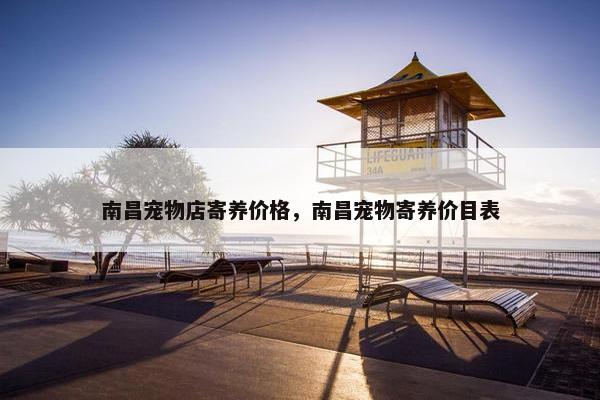 南昌宠物店寄养价格，南昌宠物寄养价目表