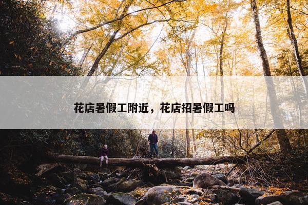 花店暑假工附近，花店招暑假工吗