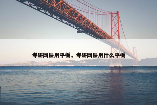 考研网课用平板，考研网课用什么平板