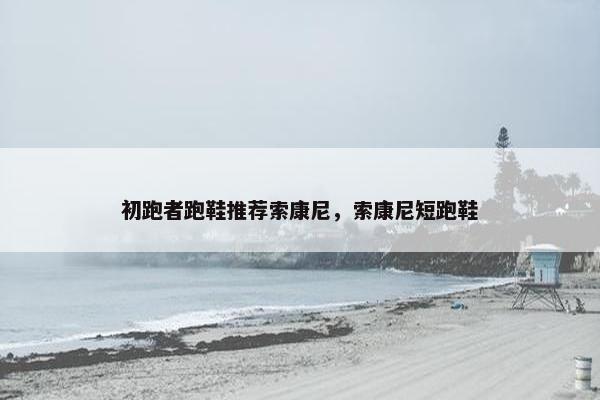 初跑者跑鞋推荐索康尼，索康尼短跑鞋