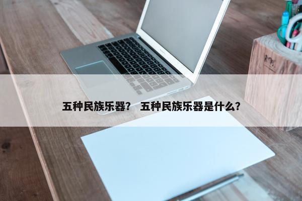 五种民族乐器？ 五种民族乐器是什么？