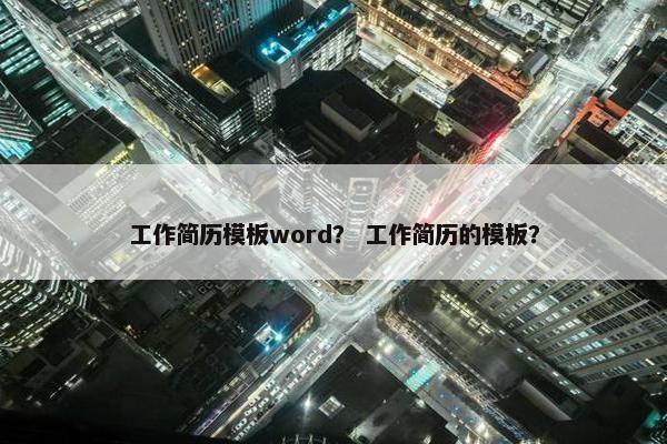 工作简历模板word？ 工作简历的模板？