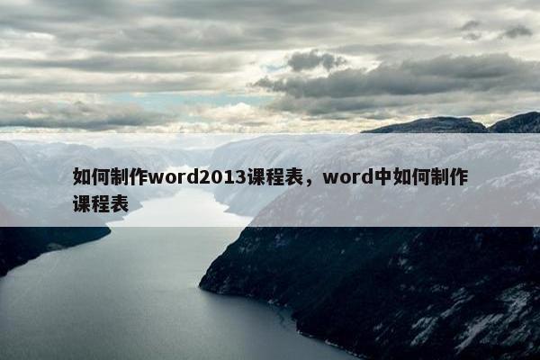 如何制作word2013课程表，word中如何制作课程表